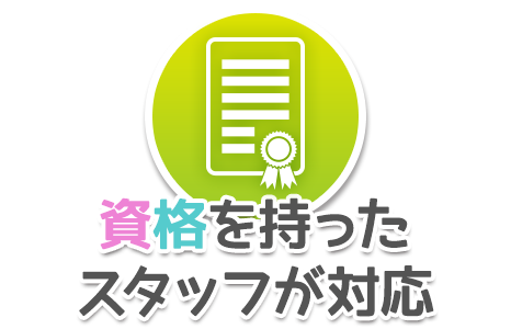 資格を持ったスタッフが対応します